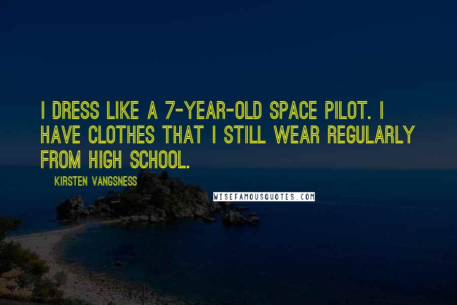 Kirsten Vangsness Quotes: I dress like a 7-year-old space pilot. I have clothes that I still wear regularly from high school.