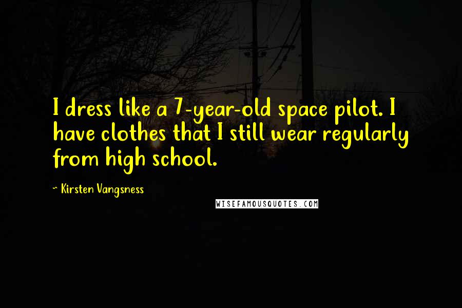 Kirsten Vangsness Quotes: I dress like a 7-year-old space pilot. I have clothes that I still wear regularly from high school.