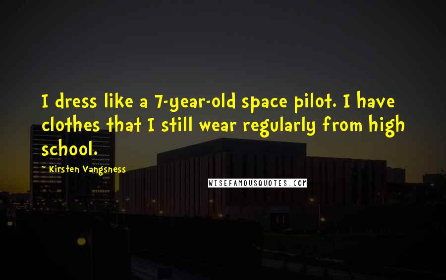 Kirsten Vangsness Quotes: I dress like a 7-year-old space pilot. I have clothes that I still wear regularly from high school.