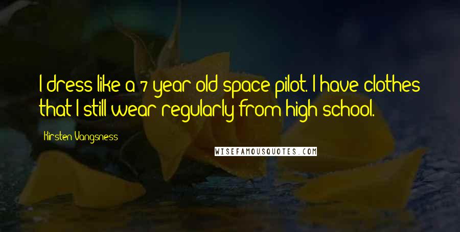 Kirsten Vangsness Quotes: I dress like a 7-year-old space pilot. I have clothes that I still wear regularly from high school.
