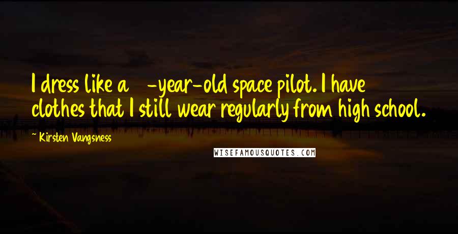 Kirsten Vangsness Quotes: I dress like a 7-year-old space pilot. I have clothes that I still wear regularly from high school.