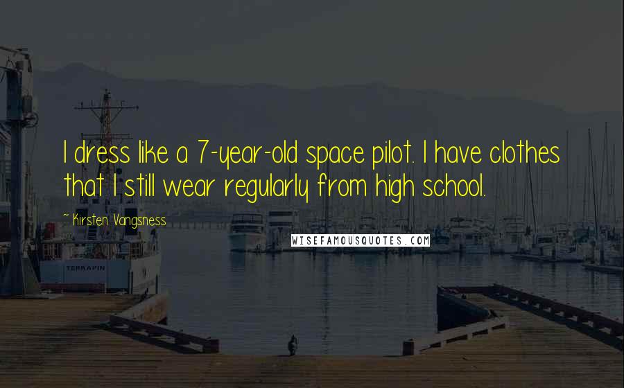 Kirsten Vangsness Quotes: I dress like a 7-year-old space pilot. I have clothes that I still wear regularly from high school.