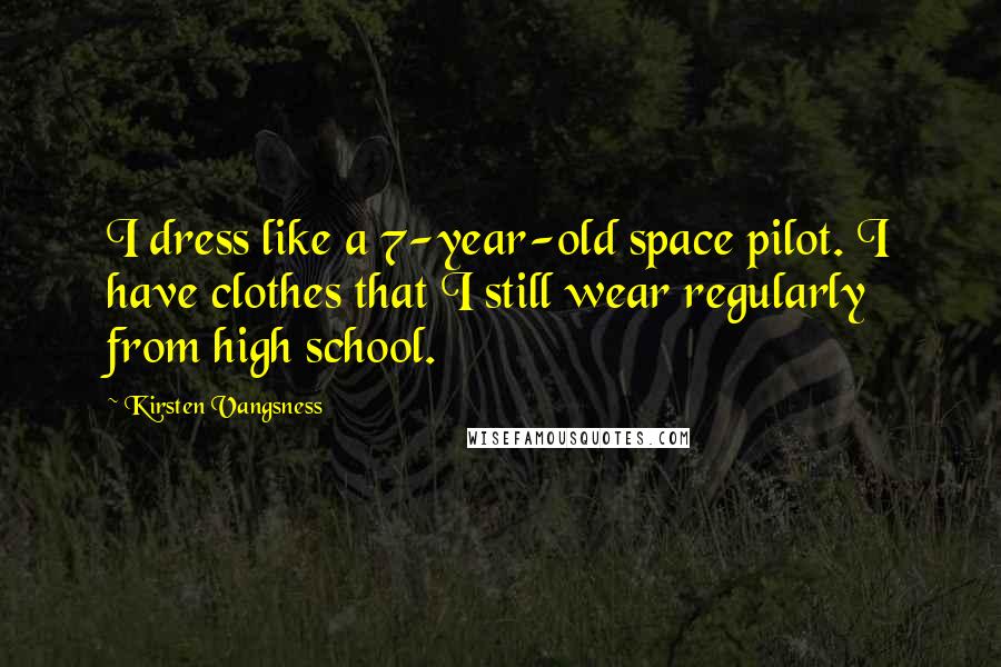 Kirsten Vangsness Quotes: I dress like a 7-year-old space pilot. I have clothes that I still wear regularly from high school.