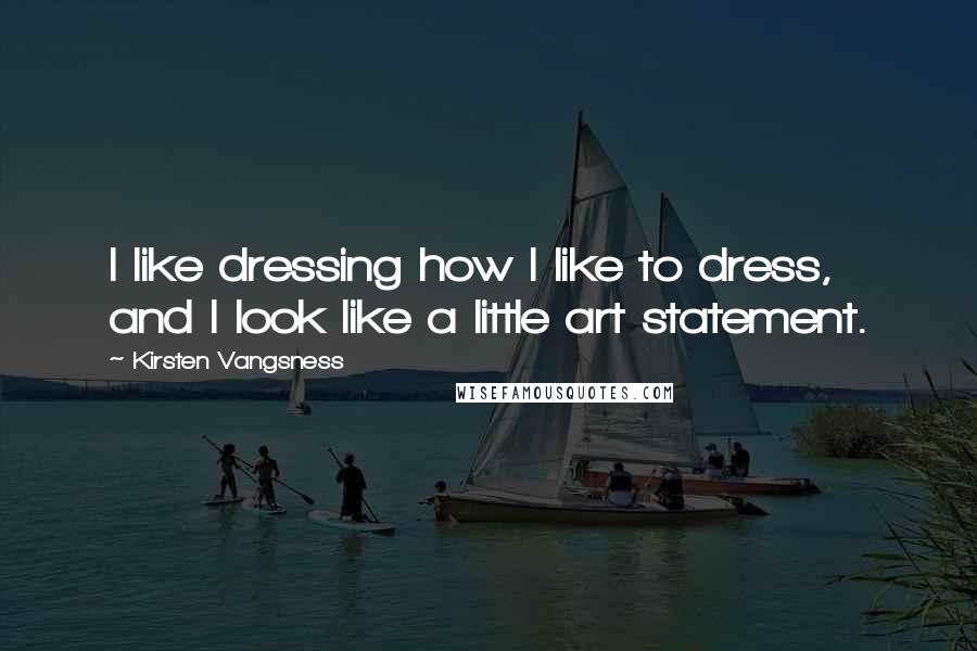 Kirsten Vangsness Quotes: I like dressing how I like to dress, and I look like a little art statement.