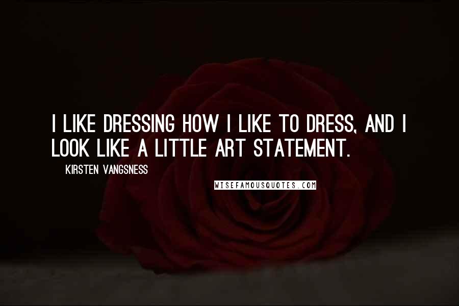 Kirsten Vangsness Quotes: I like dressing how I like to dress, and I look like a little art statement.