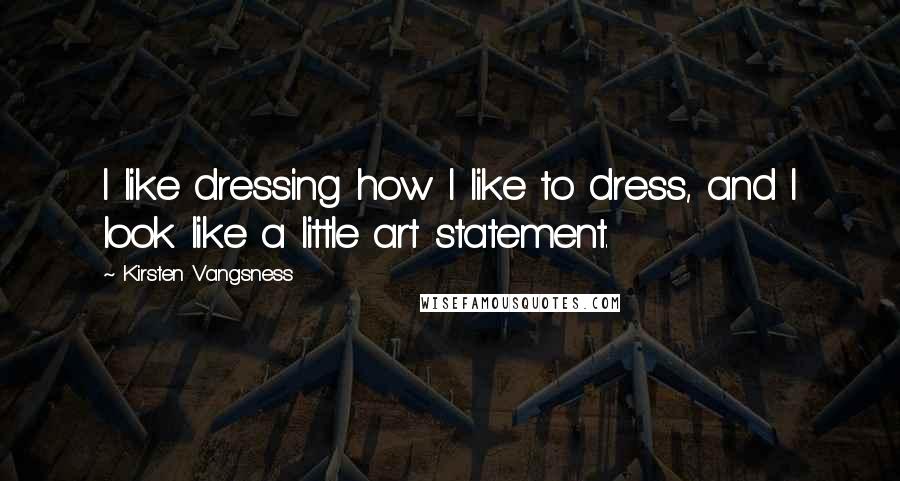 Kirsten Vangsness Quotes: I like dressing how I like to dress, and I look like a little art statement.