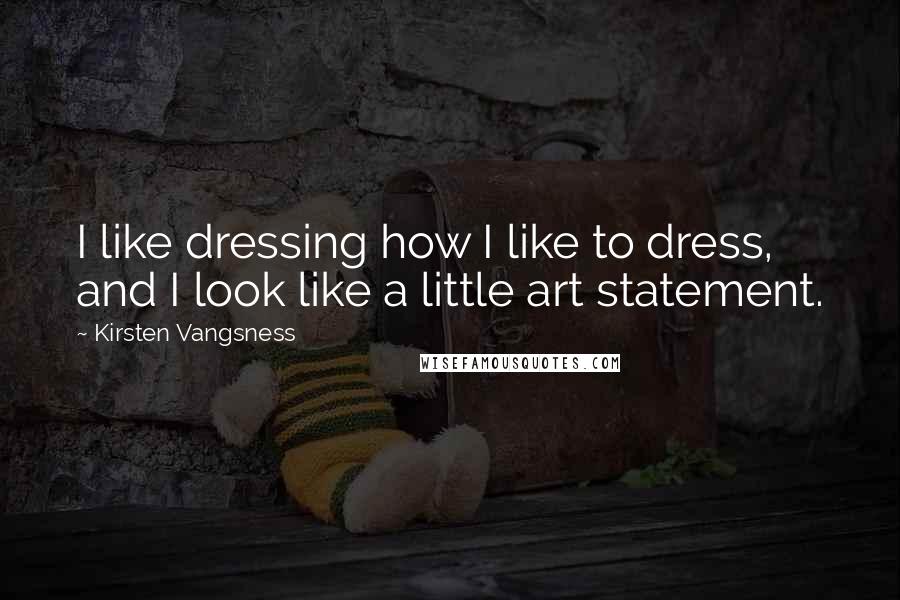 Kirsten Vangsness Quotes: I like dressing how I like to dress, and I look like a little art statement.