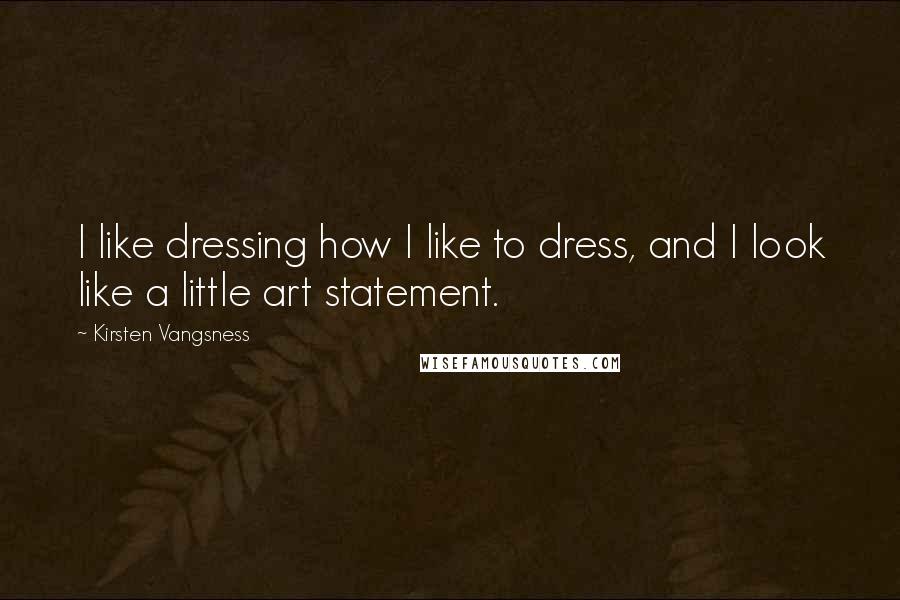 Kirsten Vangsness Quotes: I like dressing how I like to dress, and I look like a little art statement.