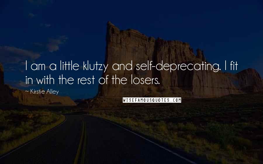 Kirstie Alley Quotes: I am a little klutzy and self-deprecating. I fit in with the rest of the losers.