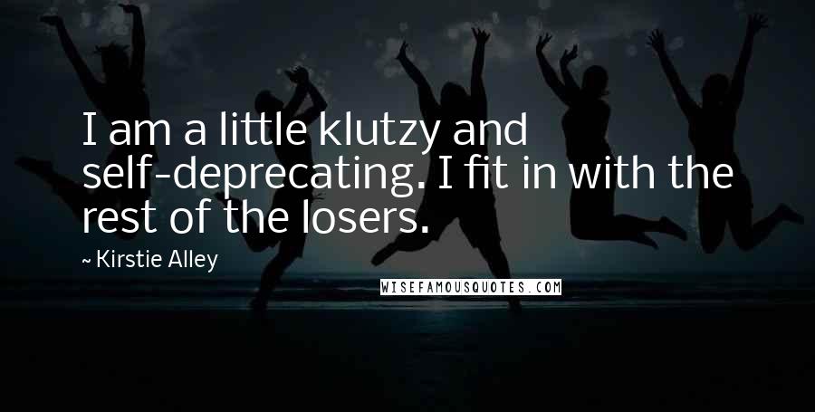 Kirstie Alley Quotes: I am a little klutzy and self-deprecating. I fit in with the rest of the losers.