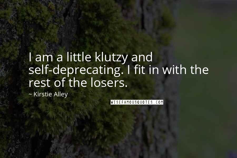 Kirstie Alley Quotes: I am a little klutzy and self-deprecating. I fit in with the rest of the losers.