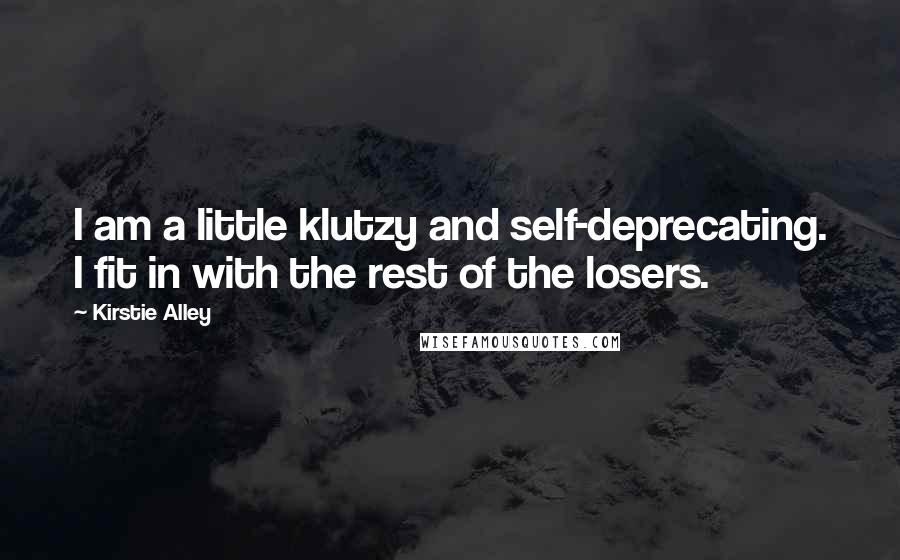 Kirstie Alley Quotes: I am a little klutzy and self-deprecating. I fit in with the rest of the losers.