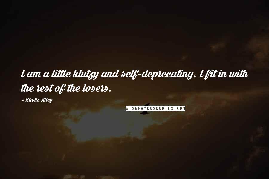 Kirstie Alley Quotes: I am a little klutzy and self-deprecating. I fit in with the rest of the losers.