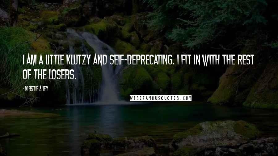 Kirstie Alley Quotes: I am a little klutzy and self-deprecating. I fit in with the rest of the losers.