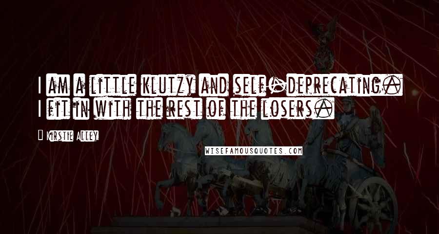 Kirstie Alley Quotes: I am a little klutzy and self-deprecating. I fit in with the rest of the losers.