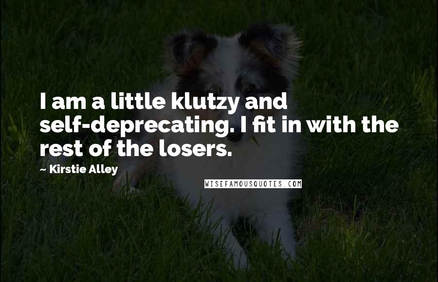 Kirstie Alley Quotes: I am a little klutzy and self-deprecating. I fit in with the rest of the losers.