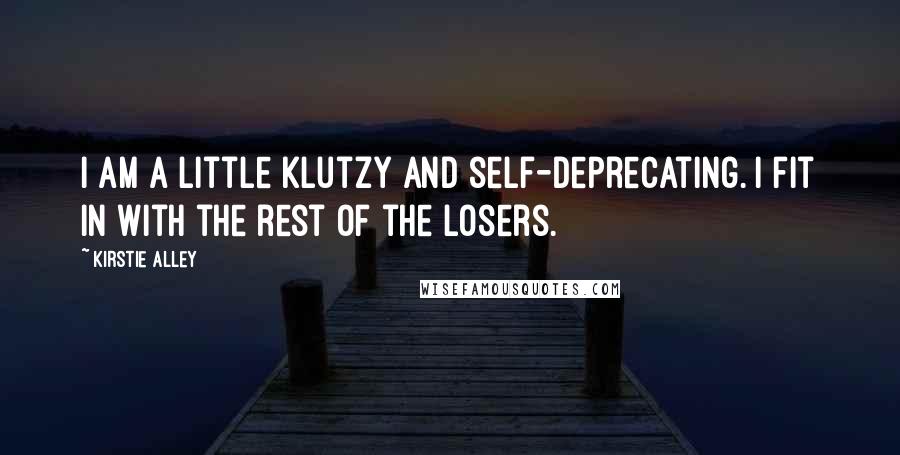 Kirstie Alley Quotes: I am a little klutzy and self-deprecating. I fit in with the rest of the losers.