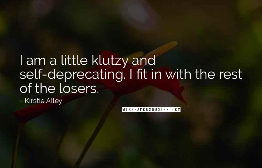 Kirstie Alley Quotes: I am a little klutzy and self-deprecating. I fit in with the rest of the losers.