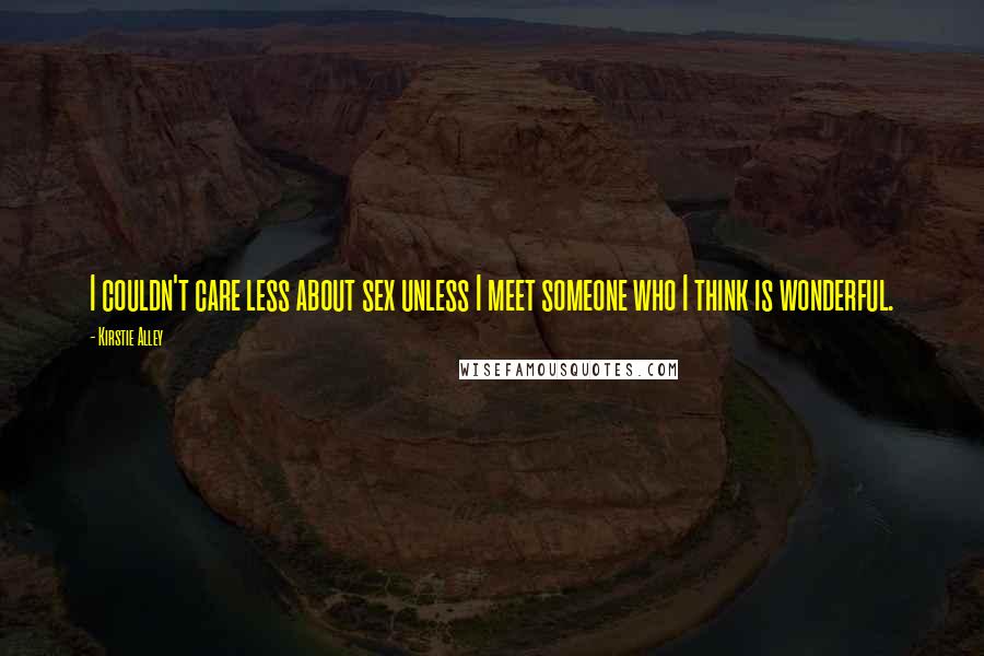 Kirstie Alley Quotes: I couldn't care less about sex unless I meet someone who I think is wonderful.