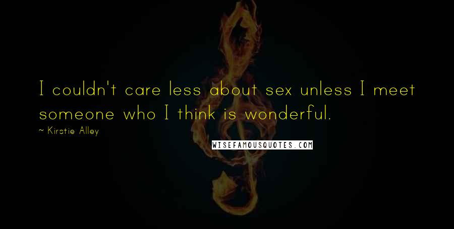 Kirstie Alley Quotes: I couldn't care less about sex unless I meet someone who I think is wonderful.