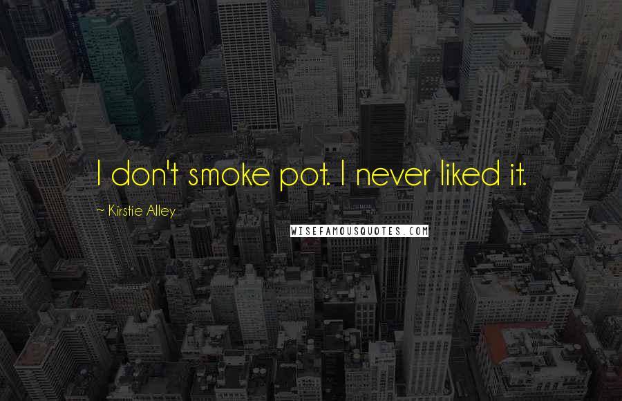 Kirstie Alley Quotes: I don't smoke pot. I never liked it.