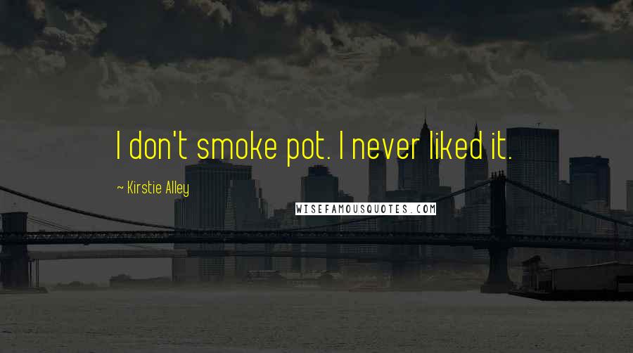 Kirstie Alley Quotes: I don't smoke pot. I never liked it.