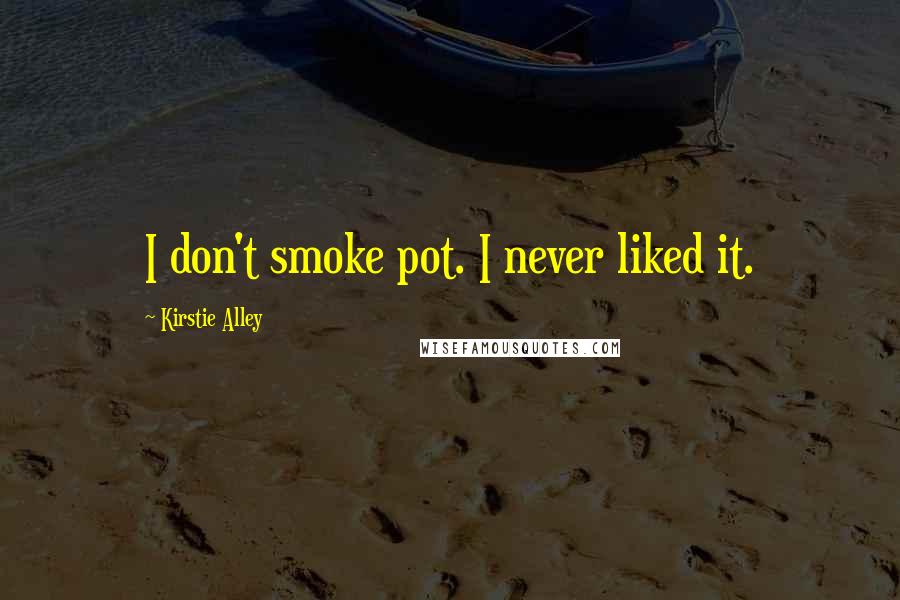 Kirstie Alley Quotes: I don't smoke pot. I never liked it.