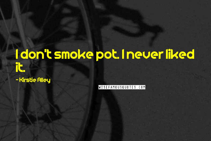 Kirstie Alley Quotes: I don't smoke pot. I never liked it.