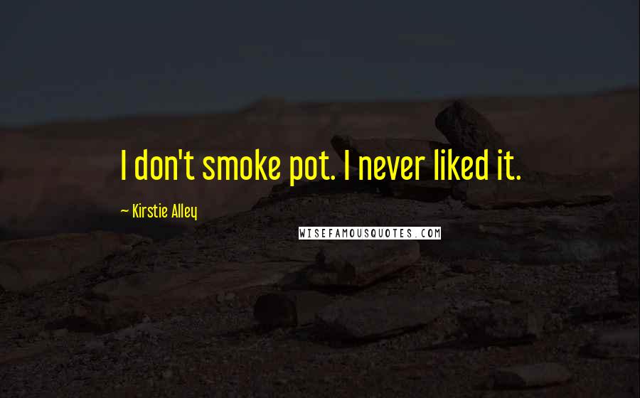 Kirstie Alley Quotes: I don't smoke pot. I never liked it.