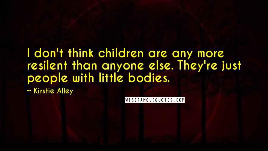 Kirstie Alley Quotes: I don't think children are any more resilent than anyone else. They're just people with little bodies.