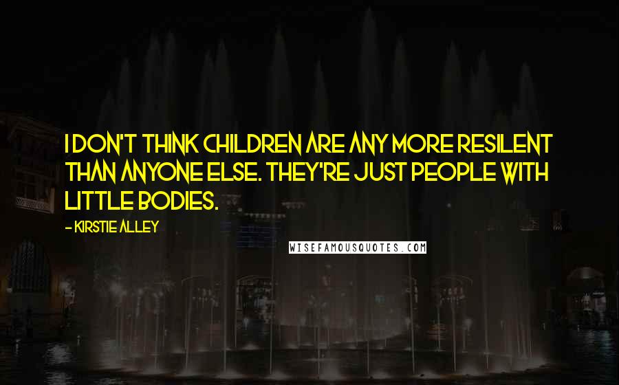 Kirstie Alley Quotes: I don't think children are any more resilent than anyone else. They're just people with little bodies.