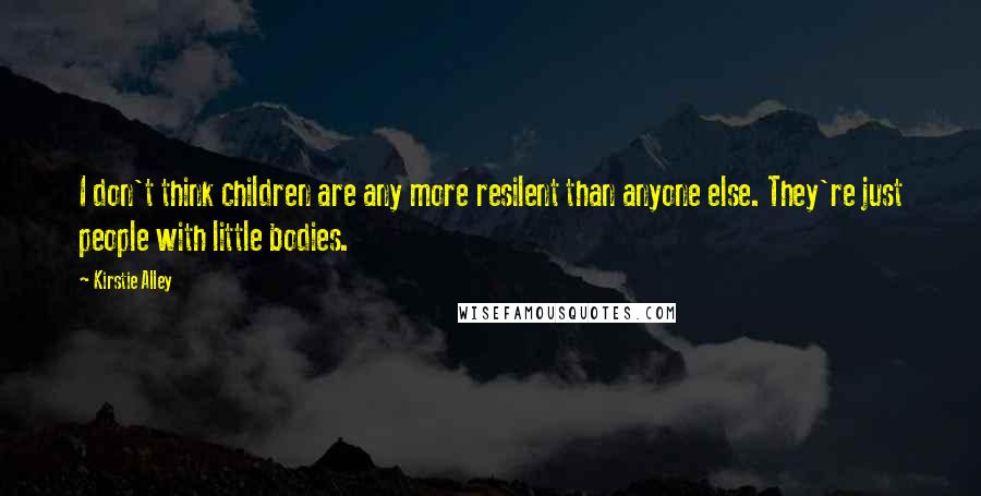 Kirstie Alley Quotes: I don't think children are any more resilent than anyone else. They're just people with little bodies.