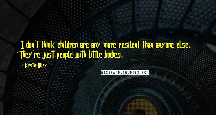 Kirstie Alley Quotes: I don't think children are any more resilent than anyone else. They're just people with little bodies.