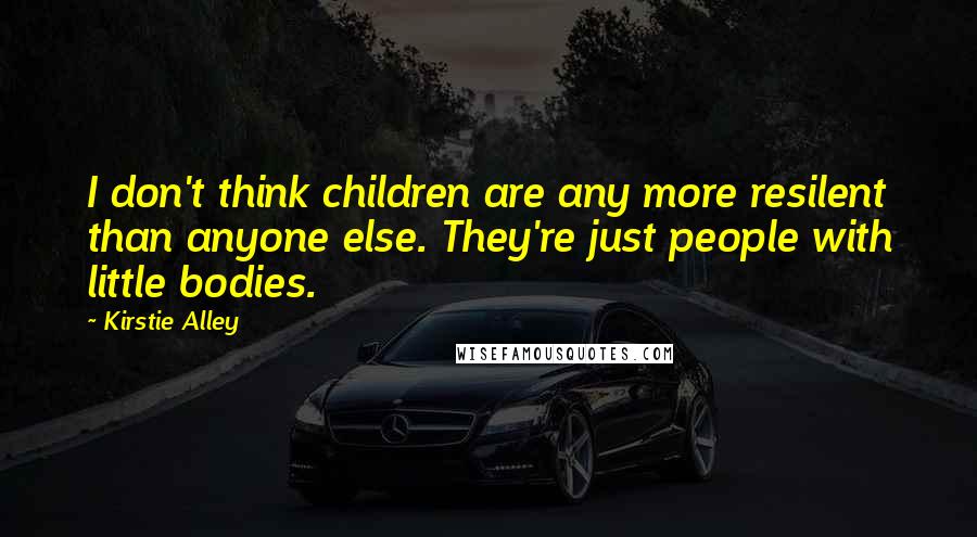 Kirstie Alley Quotes: I don't think children are any more resilent than anyone else. They're just people with little bodies.