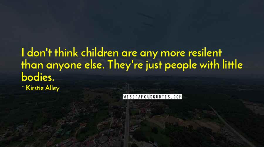 Kirstie Alley Quotes: I don't think children are any more resilent than anyone else. They're just people with little bodies.