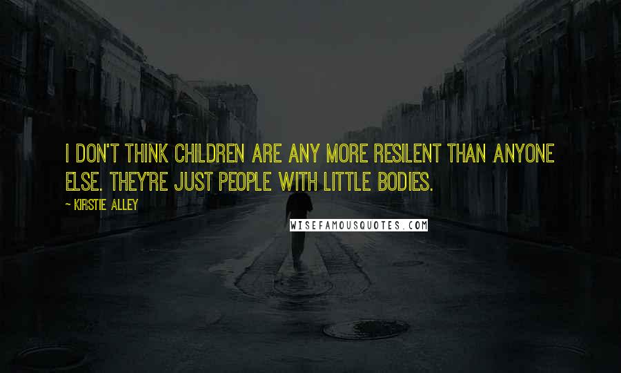 Kirstie Alley Quotes: I don't think children are any more resilent than anyone else. They're just people with little bodies.