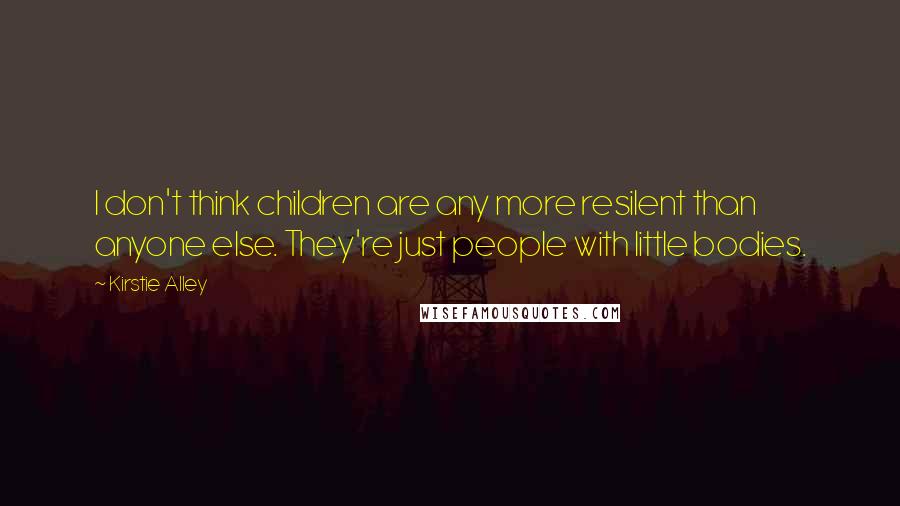 Kirstie Alley Quotes: I don't think children are any more resilent than anyone else. They're just people with little bodies.