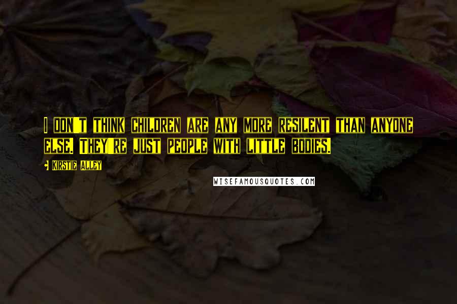 Kirstie Alley Quotes: I don't think children are any more resilent than anyone else. They're just people with little bodies.