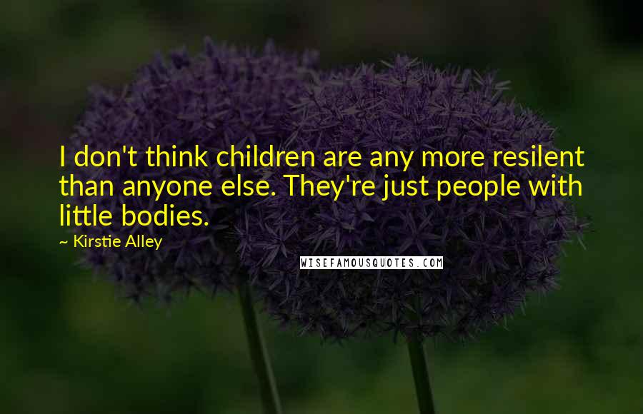 Kirstie Alley Quotes: I don't think children are any more resilent than anyone else. They're just people with little bodies.