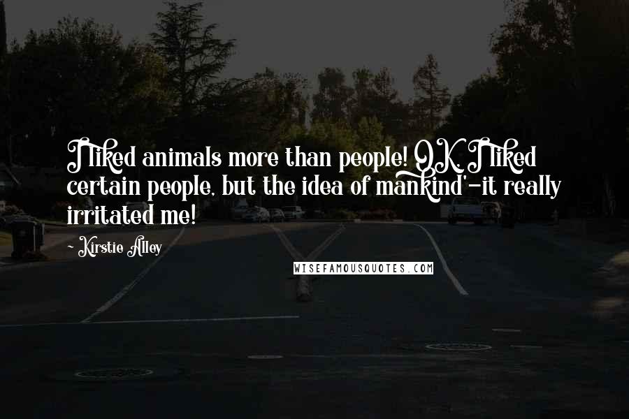 Kirstie Alley Quotes: I liked animals more than people! OK, I liked certain people, but the idea of mankind'-it really irritated me!