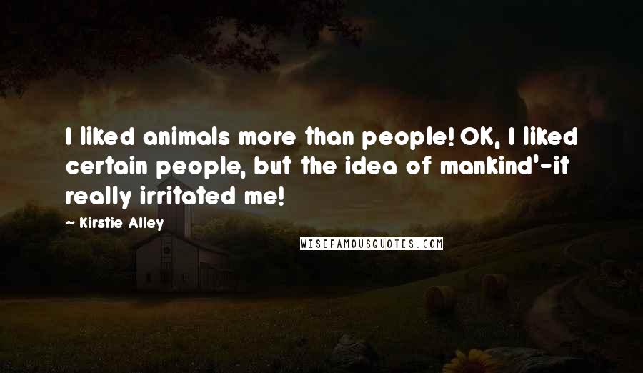 Kirstie Alley Quotes: I liked animals more than people! OK, I liked certain people, but the idea of mankind'-it really irritated me!