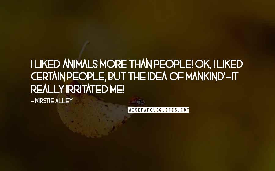 Kirstie Alley Quotes: I liked animals more than people! OK, I liked certain people, but the idea of mankind'-it really irritated me!