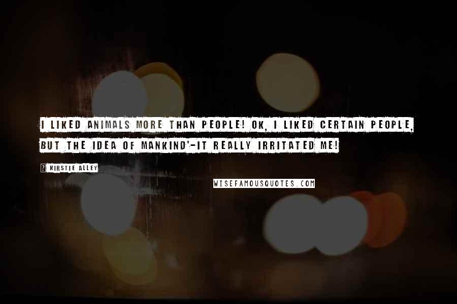 Kirstie Alley Quotes: I liked animals more than people! OK, I liked certain people, but the idea of mankind'-it really irritated me!