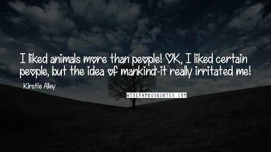 Kirstie Alley Quotes: I liked animals more than people! OK, I liked certain people, but the idea of mankind'-it really irritated me!