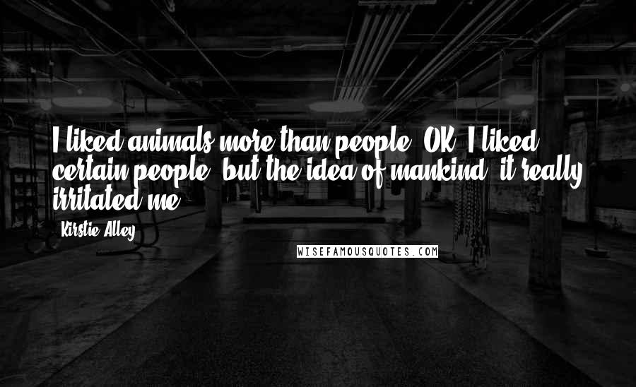 Kirstie Alley Quotes: I liked animals more than people! OK, I liked certain people, but the idea of mankind'-it really irritated me!