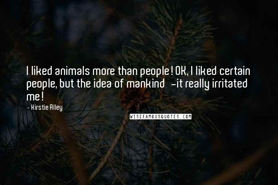 Kirstie Alley Quotes: I liked animals more than people! OK, I liked certain people, but the idea of mankind'-it really irritated me!