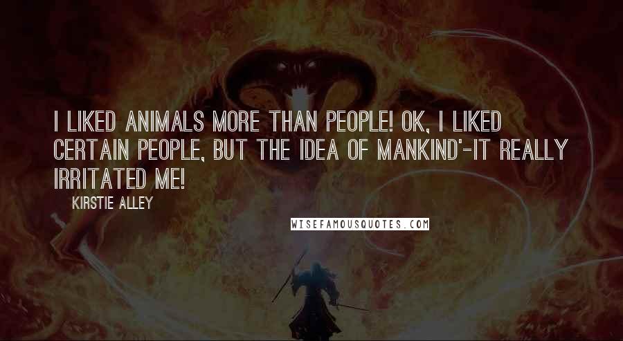 Kirstie Alley Quotes: I liked animals more than people! OK, I liked certain people, but the idea of mankind'-it really irritated me!