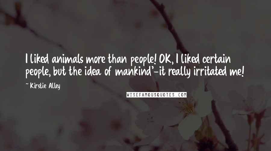 Kirstie Alley Quotes: I liked animals more than people! OK, I liked certain people, but the idea of mankind'-it really irritated me!