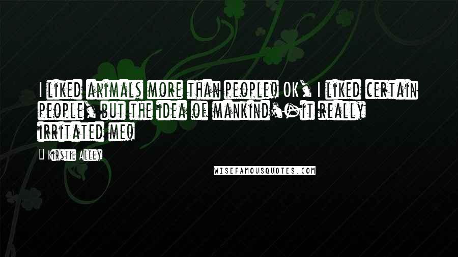 Kirstie Alley Quotes: I liked animals more than people! OK, I liked certain people, but the idea of mankind'-it really irritated me!