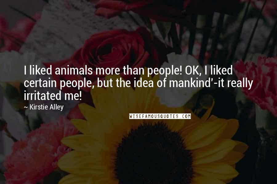 Kirstie Alley Quotes: I liked animals more than people! OK, I liked certain people, but the idea of mankind'-it really irritated me!